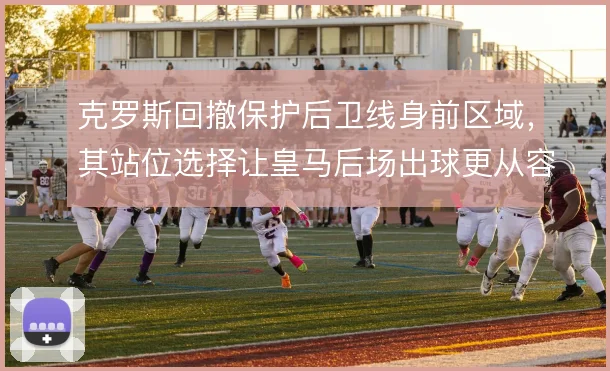 克罗斯回撤保护后卫线身前区域，其站位选择让皇马后场出球更从容