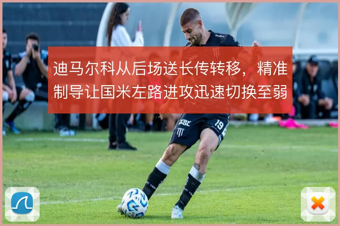 迪马尔科从后场送长传转移,精准制导让国米左路进攻迅速切换至弱侧