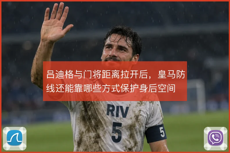 吕迪格与门将距离拉开后，皇马防线还能靠哪些方式保护身后空间