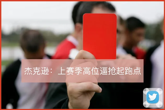 杰克逊：上赛季高位逼抢起跑点