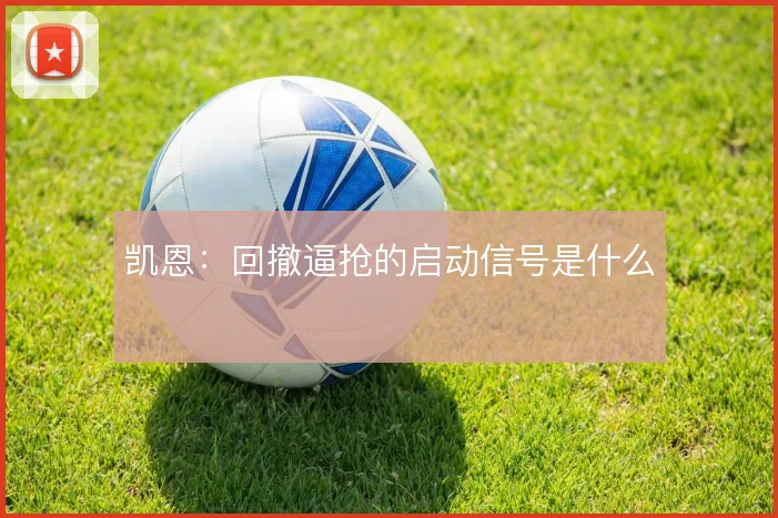 凯恩：回撤逼抢的启动信号是什么