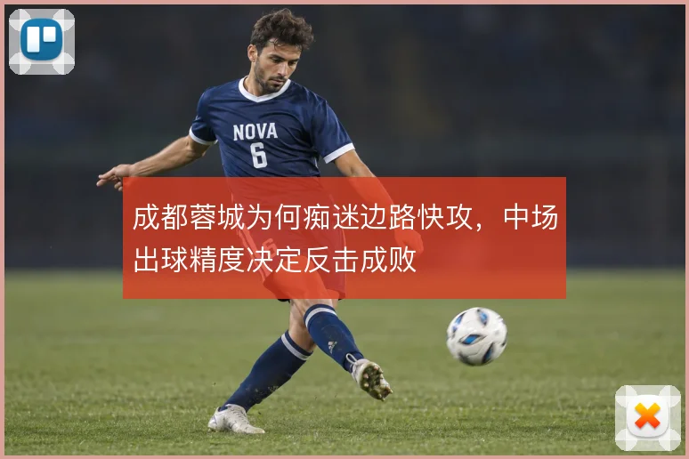 成都蓉城为何痴迷边路快攻,中场出球精度决定反击成败