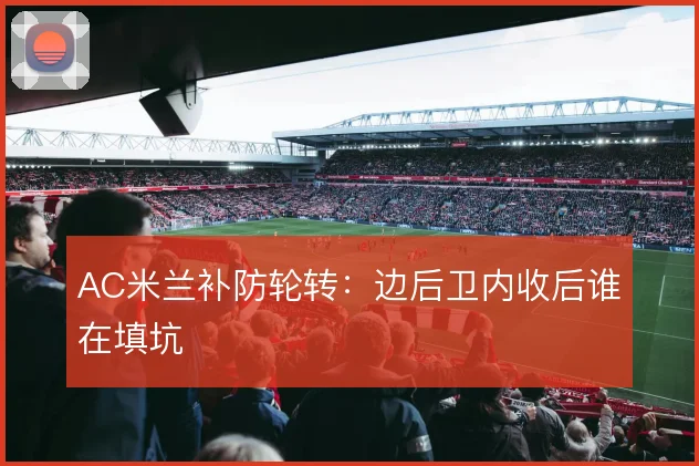 AC米兰补防轮转：边后卫内收后谁在填坑
