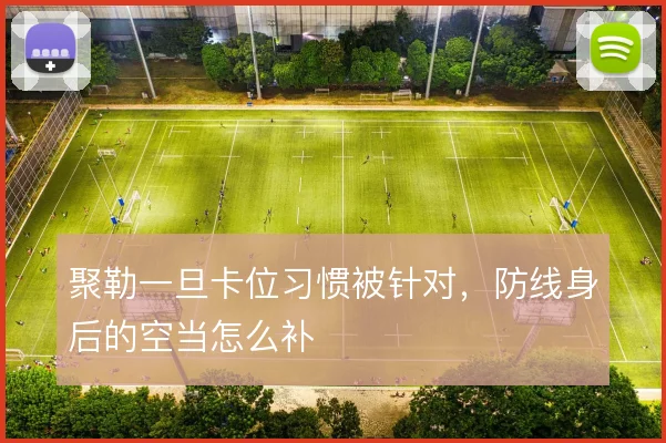聚勒一旦卡位习惯被针对，防线身后的空当怎么补