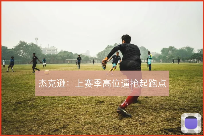 杰克逊：上赛季高位逼抢起跑点