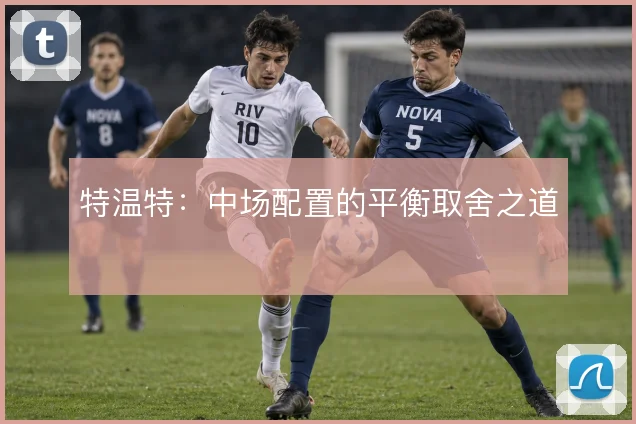 特温特：中场配置的平衡取舍之道