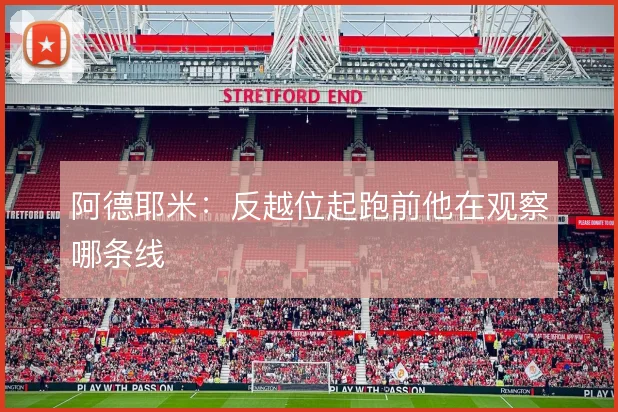 阿德耶米:反越位起跑前他在观察哪条线