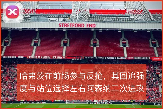 哈弗茨在前场参与反抢，其回追强度与站位选择左右阿森纳二次进攻质量