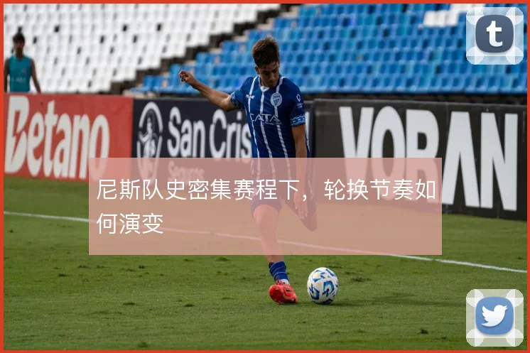 尼斯队史密集赛程下，轮换节奏如何演变