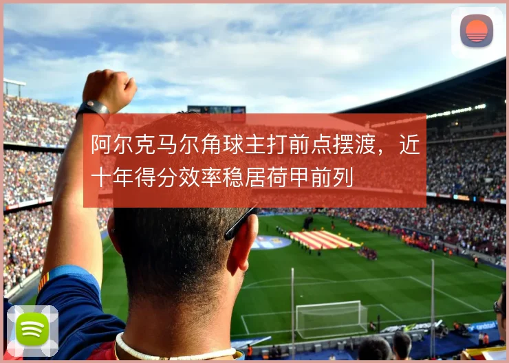 阿尔克马尔角球主打前点摆渡,近十年得分效率稳居荷甲前列