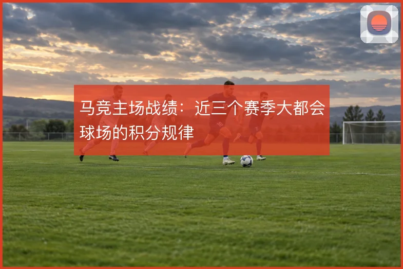 马竞主场战绩:近三个赛季大都会球场的积分规律