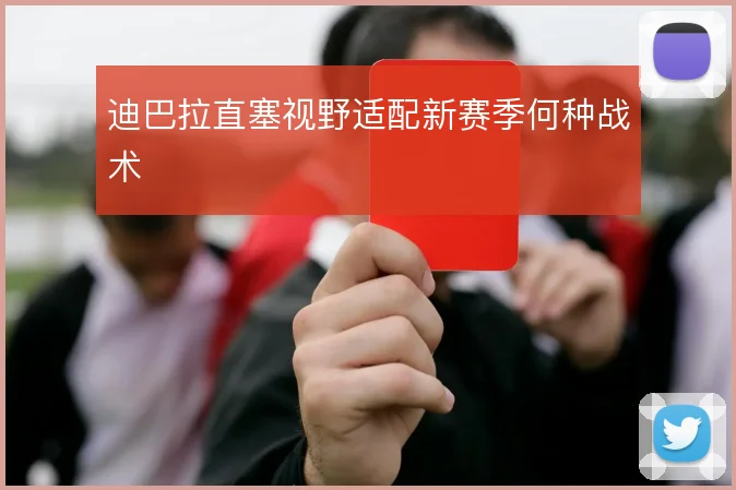 迪巴拉直塞视野适配新赛季何种战术