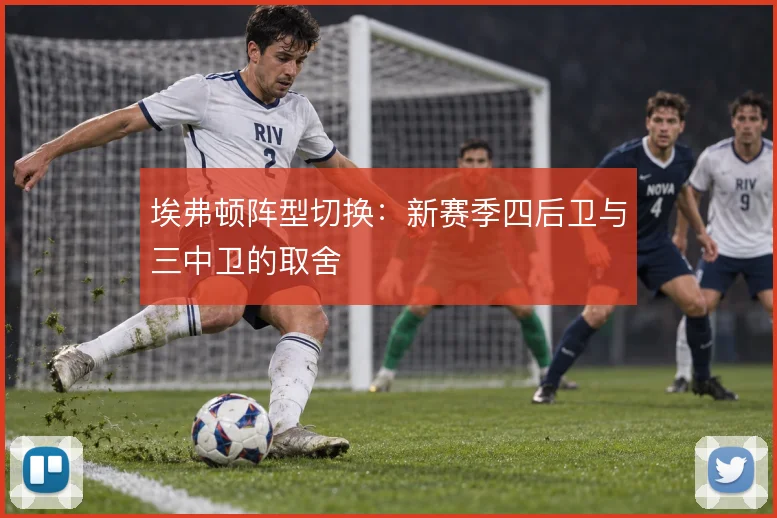 埃弗顿阵型切换:新赛季四后卫与三中卫的取舍