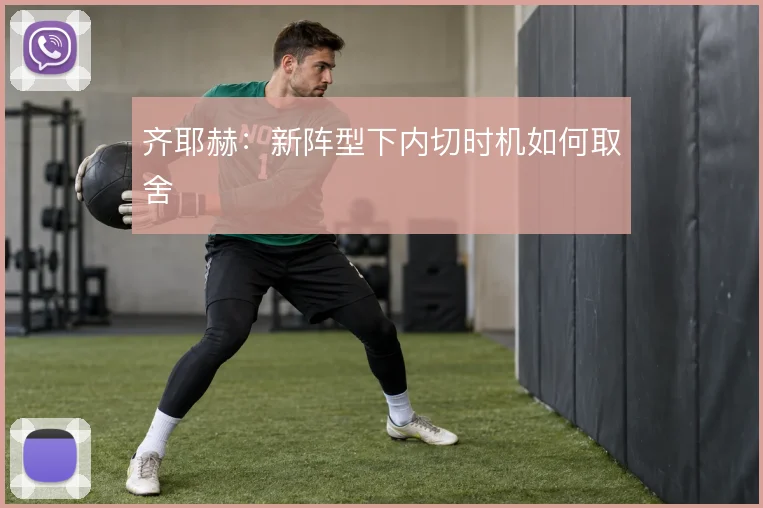 齐耶赫:新阵型下内切时机如何取舍