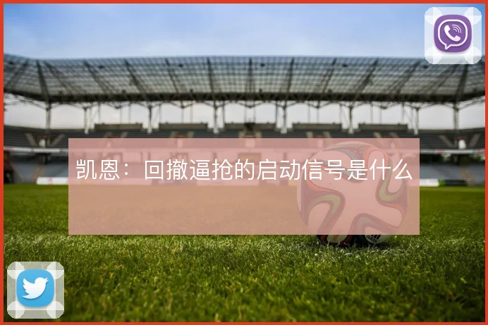 凯恩：回撤逼抢的启动信号是什么
