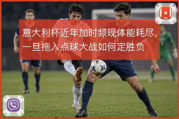 意大利杯近年加时频现体能耗尽，一旦拖入点球大战如何定胜负