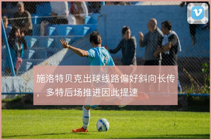 施洛特贝克出球线路偏好斜向长传,多特后场推进因此提速