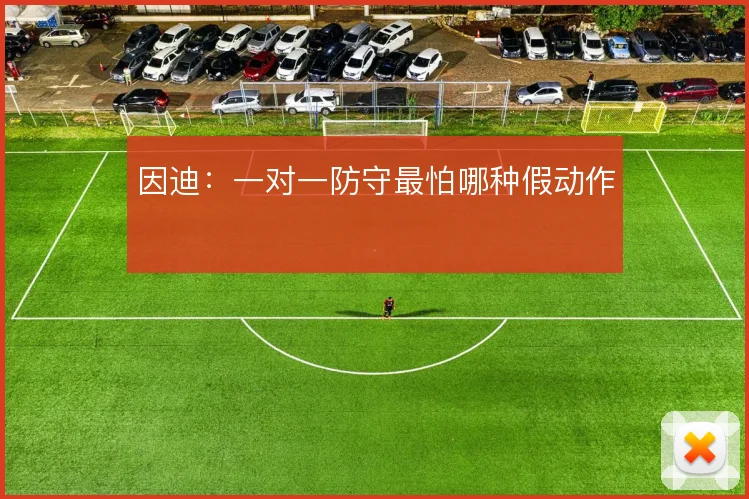 因迪：一对一防守最怕哪种假动作