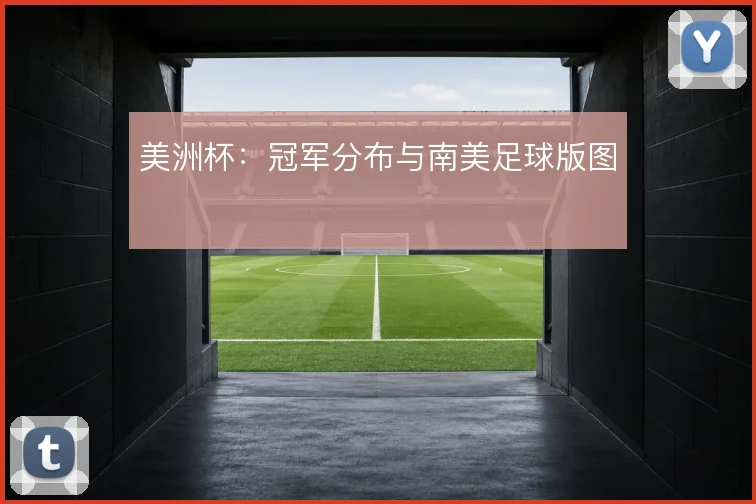 美洲杯：冠军分布与南美足球版图
