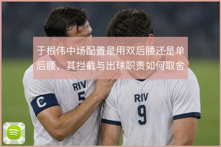于根伟中场配置是用双后腰还是单后腰,其拦截与出球职责如何取舍