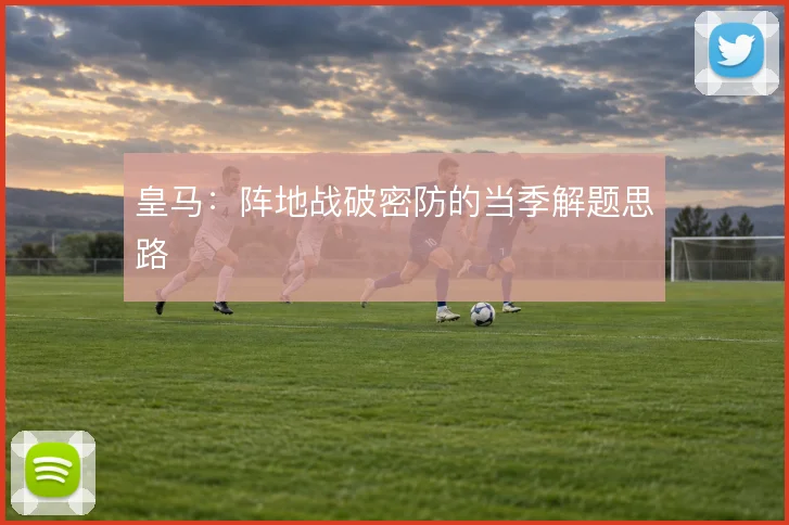 皇马：阵地战破密防的当季解题思路