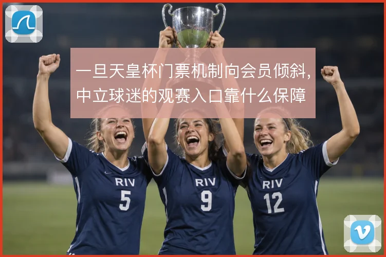 一旦天皇杯门票机制向会员倾斜，中立球迷的观赛入口靠什么保障