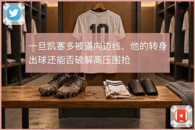 一旦凯塞多被逼向边线，他的转身出球还能否破解高压围抢