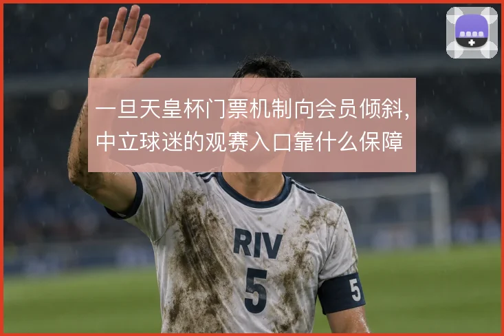 一旦天皇杯门票机制向会员倾斜，中立球迷的观赛入口靠什么保障