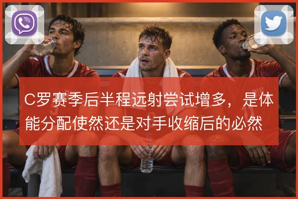 C罗赛季后半程远射尝试增多,是体能分配使然还是对手收缩后的必然选择