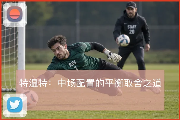 特温特：中场配置的平衡取舍之道