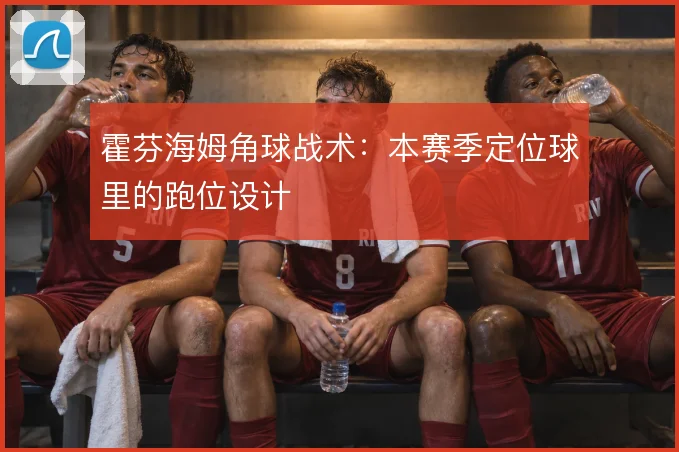 霍芬海姆角球战术:本赛季定位球里的跑位设计