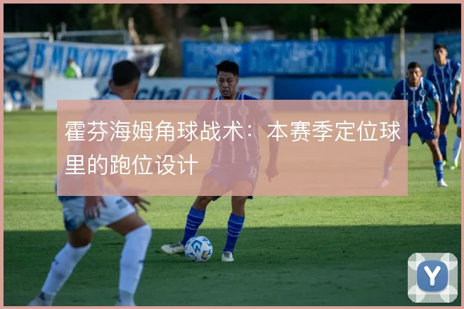 霍芬海姆角球战术:本赛季定位球里的跑位设计